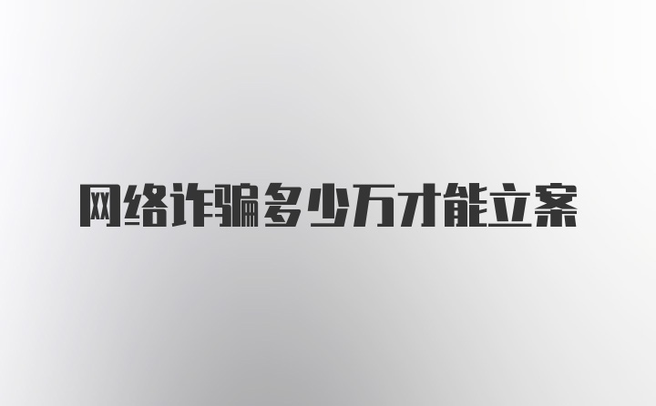 网络诈骗多少万才能立案