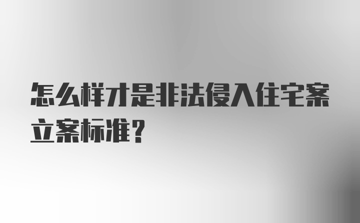 怎么样才是非法侵入住宅案立案标准？