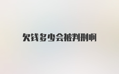 欠钱多少会被判刑啊