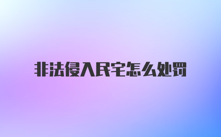 非法侵入民宅怎么处罚