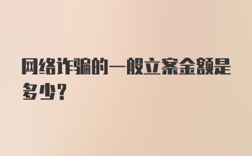 网络诈骗的一般立案金额是多少？