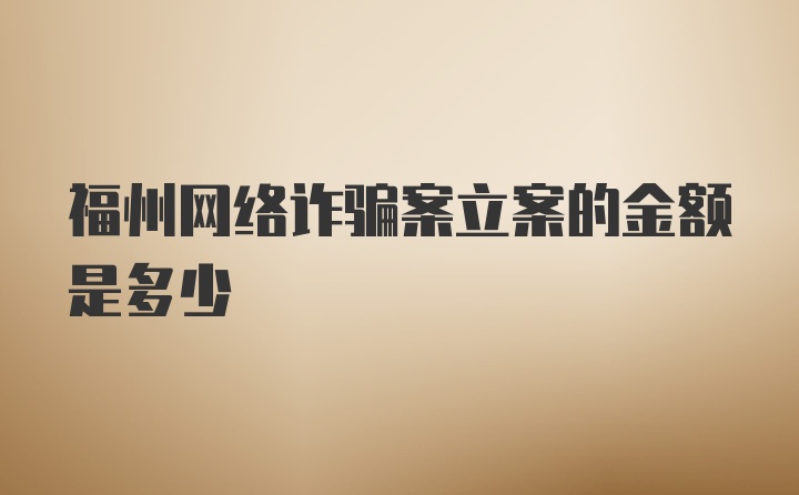 福州网络诈骗案立案的金额是多少