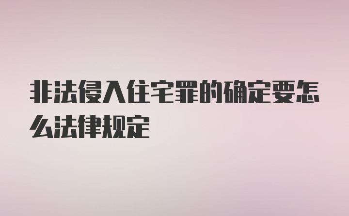 非法侵入住宅罪的确定要怎么法律规定