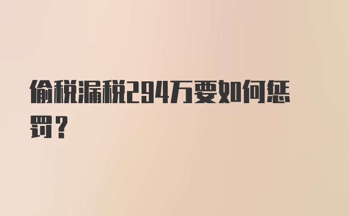 偷税漏税294万要如何惩罚？