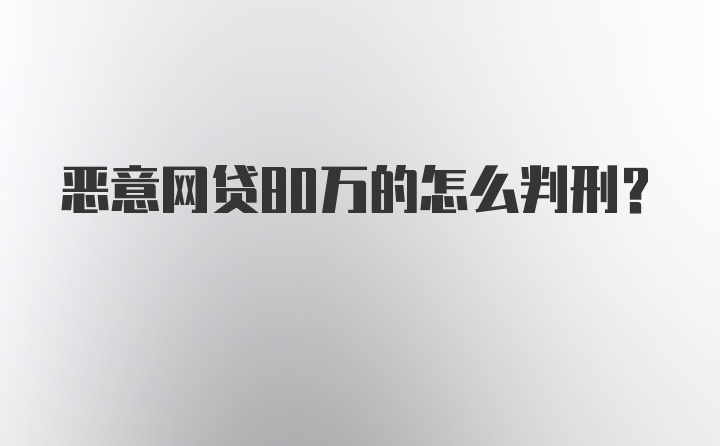 恶意网贷80万的怎么判刑？