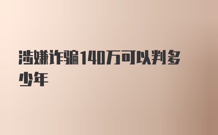 涉嫌诈骗140万可以判多少年