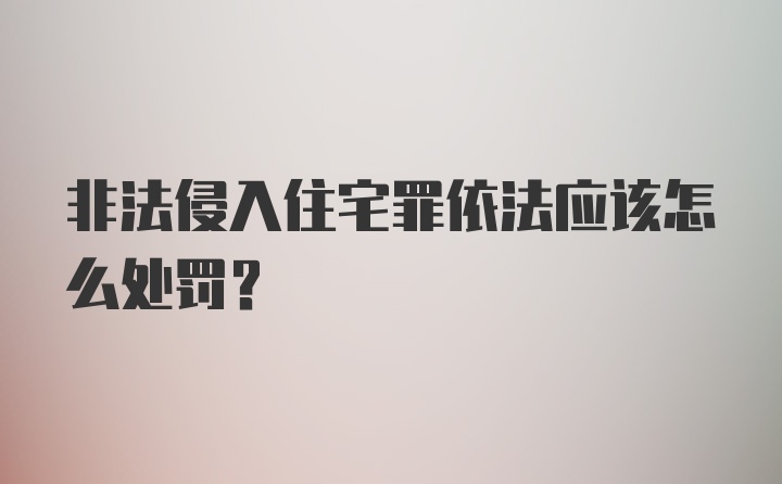 非法侵入住宅罪依法应该怎么处罚？