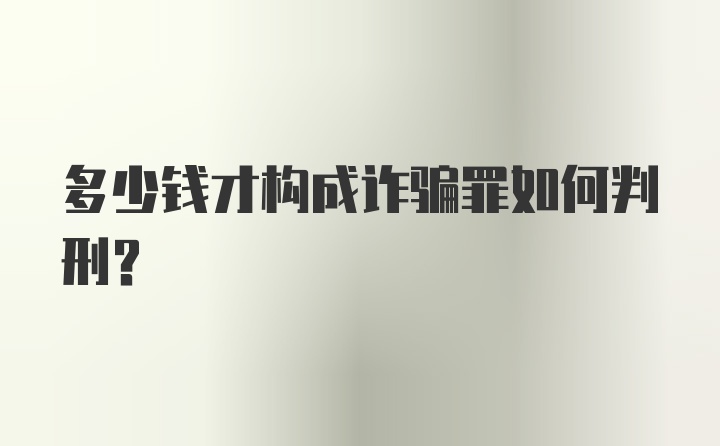 多少钱才构成诈骗罪如何判刑？