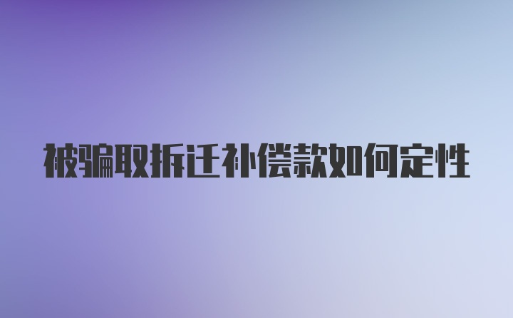 被骗取拆迁补偿款如何定性