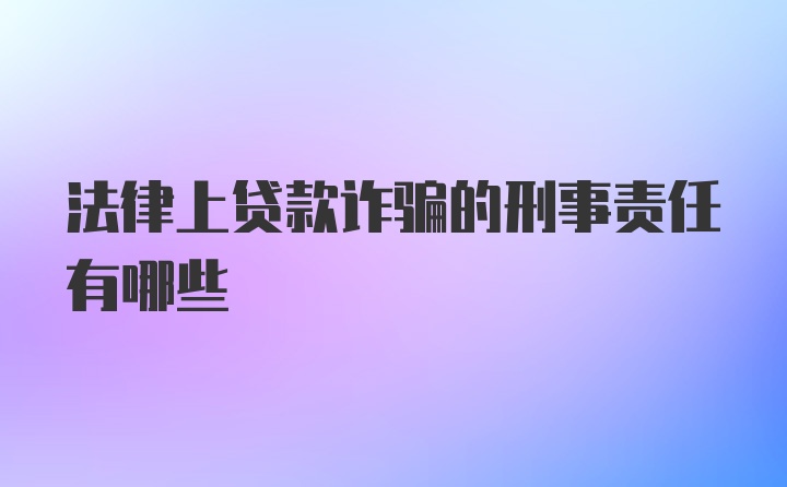 法律上贷款诈骗的刑事责任有哪些