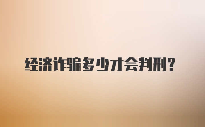 经济诈骗多少才会判刑？