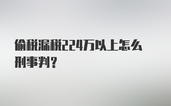 偷税漏税224万以上怎么刑事判？