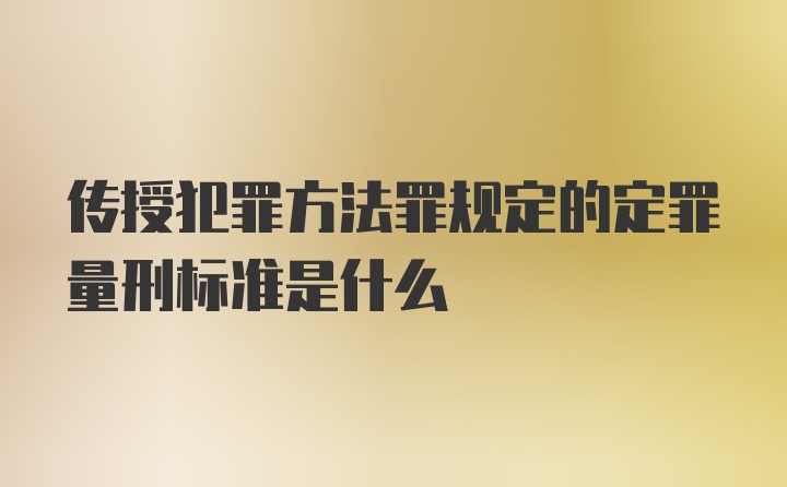 传授犯罪方法罪规定的定罪量刑标准是什么