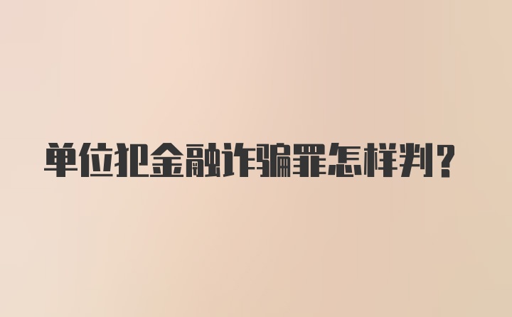 单位犯金融诈骗罪怎样判？