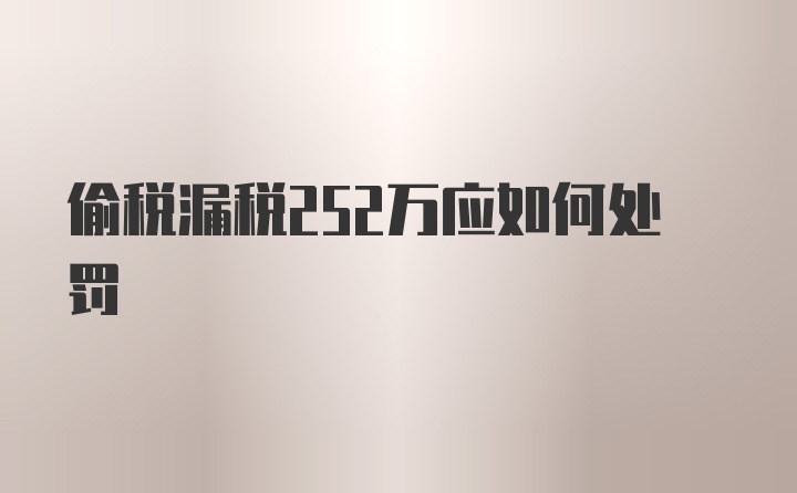 偷税漏税252万应如何处罚