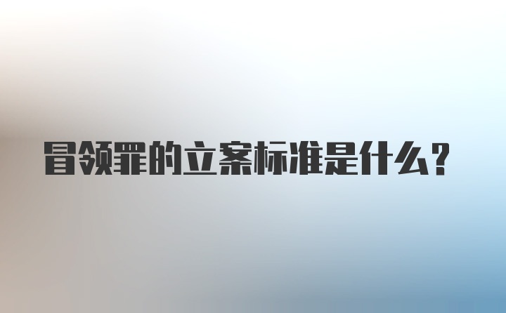 冒领罪的立案标准是什么？