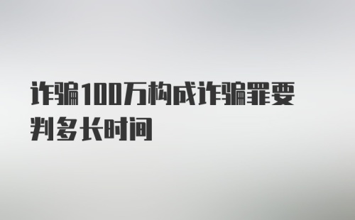 诈骗100万构成诈骗罪要判多长时间