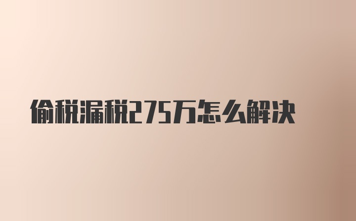 偷税漏税275万怎么解决