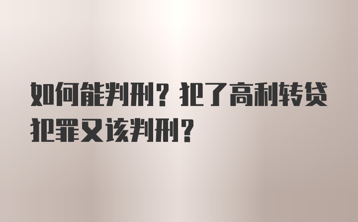 如何能判刑？犯了高利转贷犯罪又该判刑？