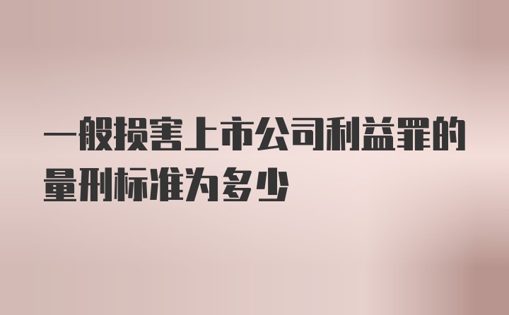 一般损害上市公司利益罪的量刑标准为多少