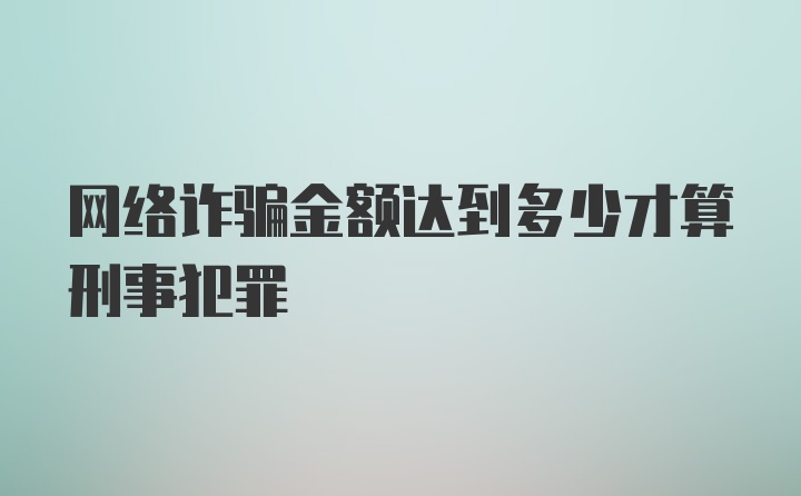 网络诈骗金额达到多少才算刑事犯罪