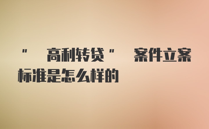 " 高利转贷" 案件立案标准是怎么样的