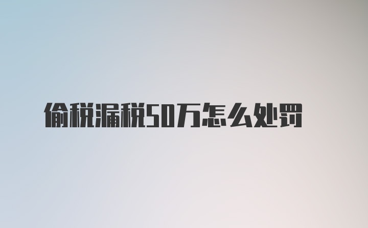 偷税漏税50万怎么处罚