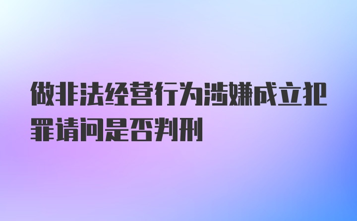 做非法经营行为涉嫌成立犯罪请问是否判刑