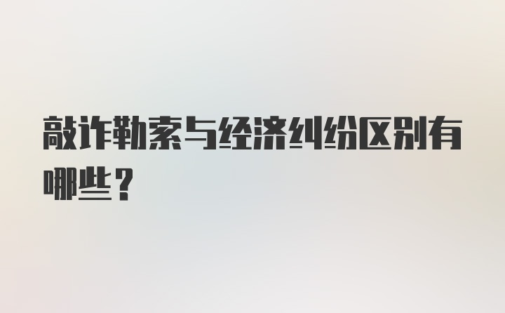 敲诈勒索与经济纠纷区别有哪些？