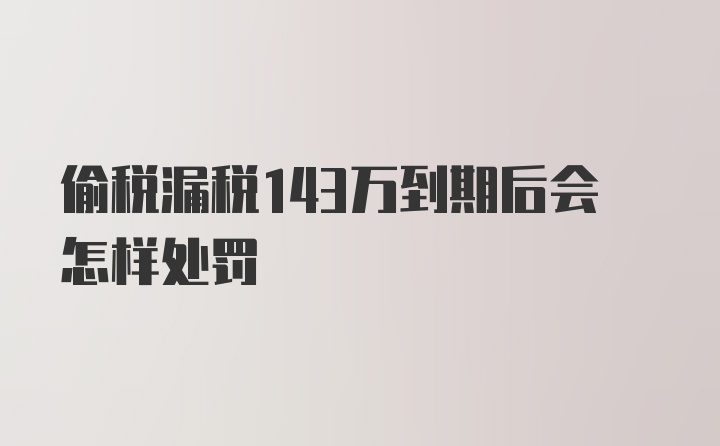 偷税漏税143万到期后会怎样处罚