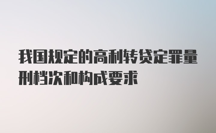 我国规定的高利转贷定罪量刑档次和构成要求