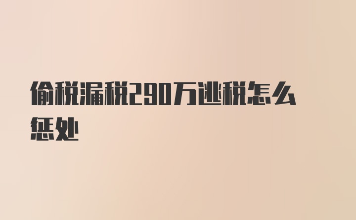 偷税漏税290万逃税怎么惩处