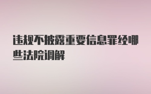 违规不披露重要信息罪经哪些法院调解