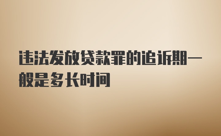 违法发放贷款罪的追诉期一般是多长时间