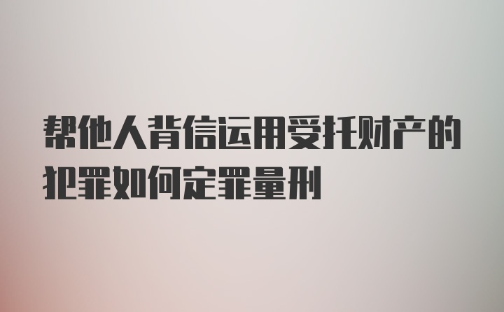 帮他人背信运用受托财产的犯罪如何定罪量刑