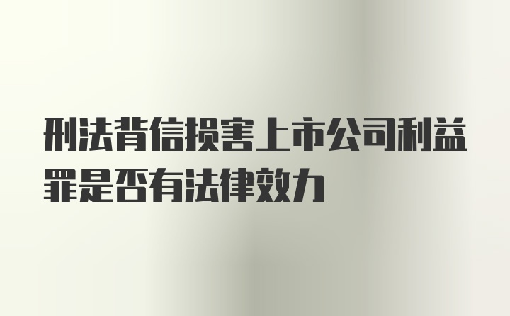 刑法背信损害上市公司利益罪是否有法律效力