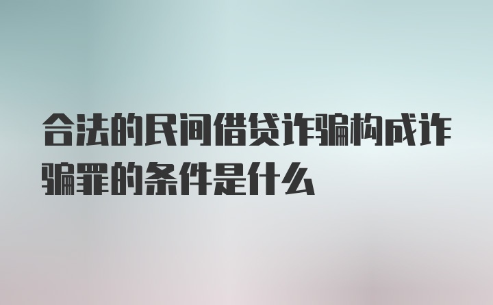 合法的民间借贷诈骗构成诈骗罪的条件是什么