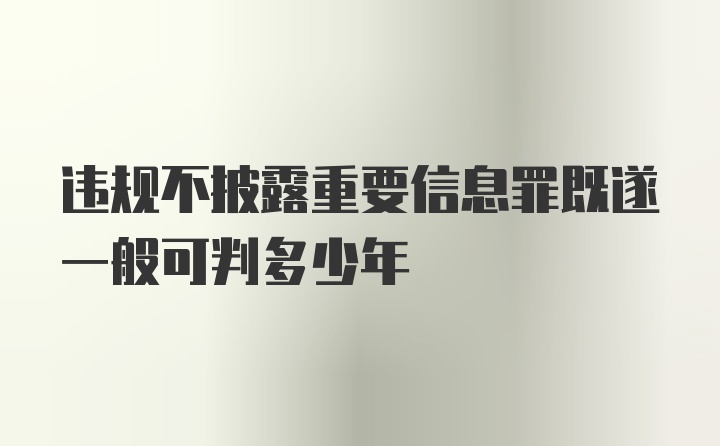 违规不披露重要信息罪既遂一般可判多少年