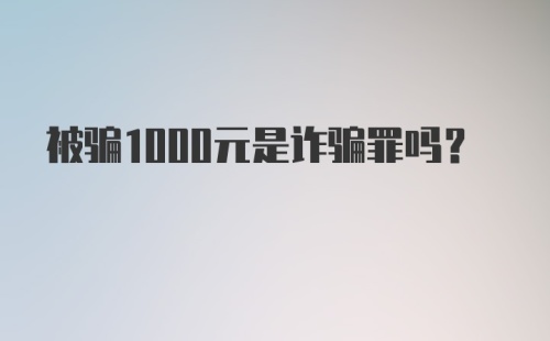 被骗1000元是诈骗罪吗？