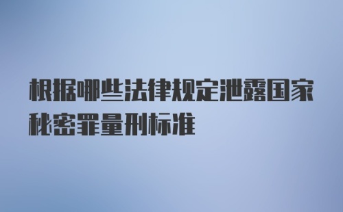 根据哪些法律规定泄露国家秘密罪量刑标准