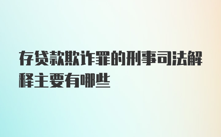 存贷款欺诈罪的刑事司法解释主要有哪些