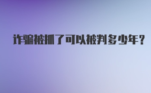 诈骗被抓了可以被判多少年？