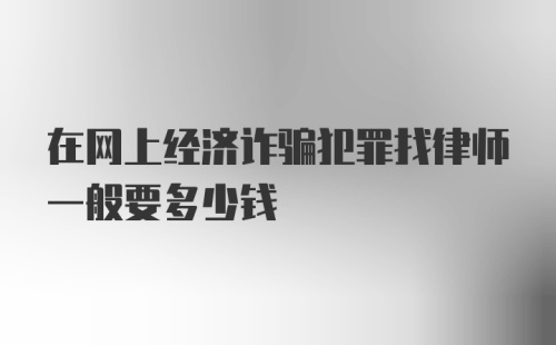 在网上经济诈骗犯罪找律师一般要多少钱