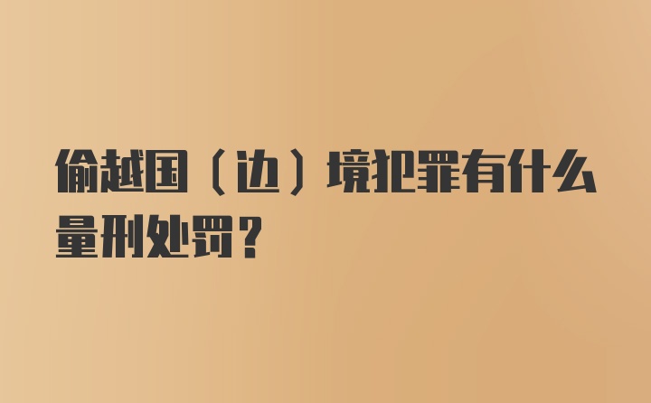 偷越国(边)境犯罪有什么量刑处罚？