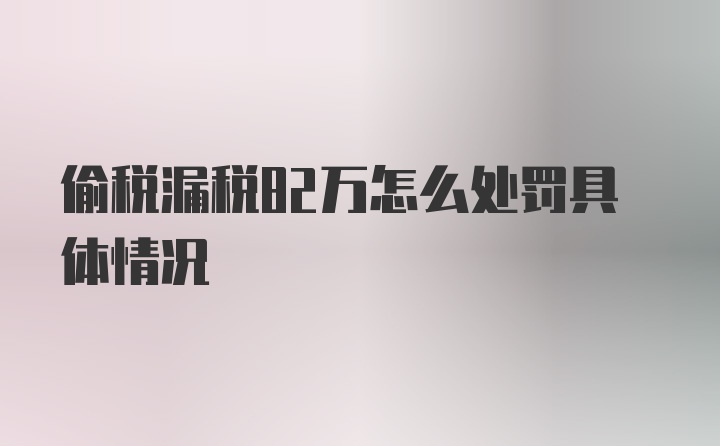 偷税漏税82万怎么处罚具体情况