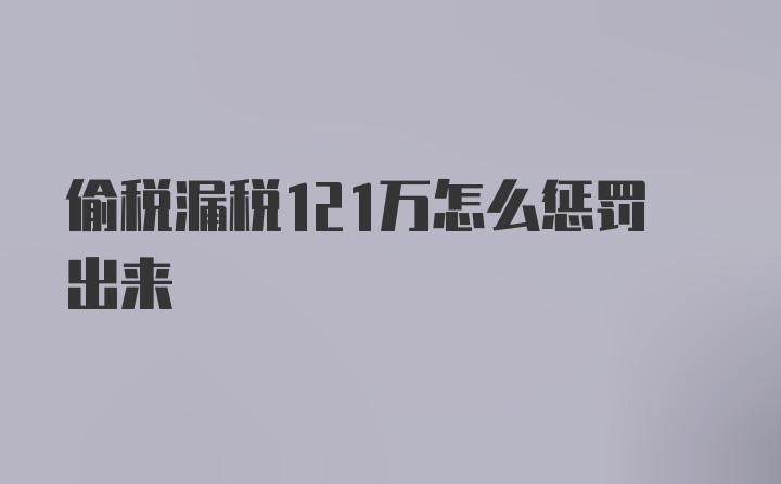 偷税漏税121万怎么惩罚出来