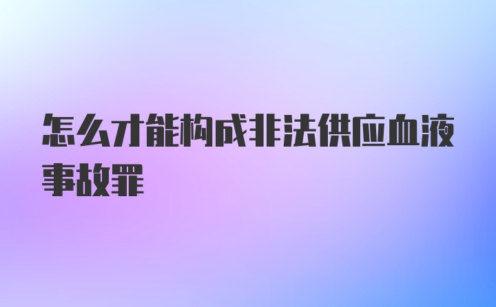 怎么才能构成非法供应血液事故罪