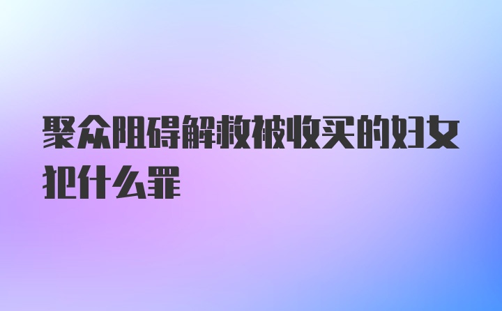 聚众阻碍解救被收买的妇女犯什么罪