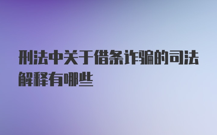 刑法中关于借条诈骗的司法解释有哪些