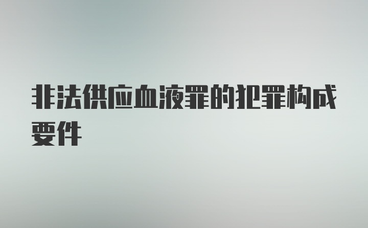 非法供应血液罪的犯罪构成要件